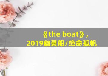 《the boat》,2019幽灵船/绝命孤帆